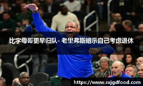 比字母哥更早归队- 老里弗斯暗示自己考虑退休